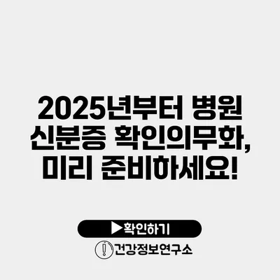 2025년부터 병원 신분증 확인의무화, 미리 준비하세요!