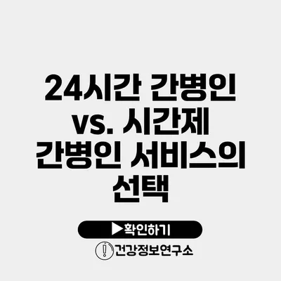 24시간 간병인 vs. 시간제 간병인 서비스의 선택