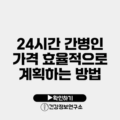 24시간 간병인 가격 효율적으로 계획하는 방법