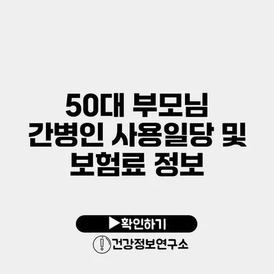 50대 부모님 간병인 사용일당 및 보험료 정보