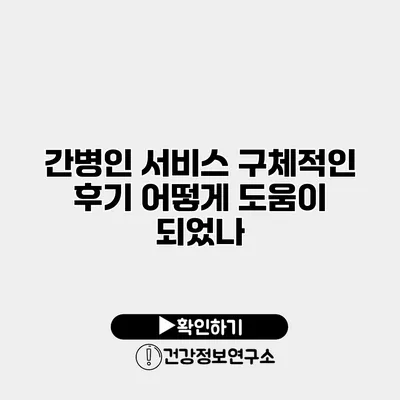 간병인 서비스 구체적인 후기 어떻게 도움이 되었나?