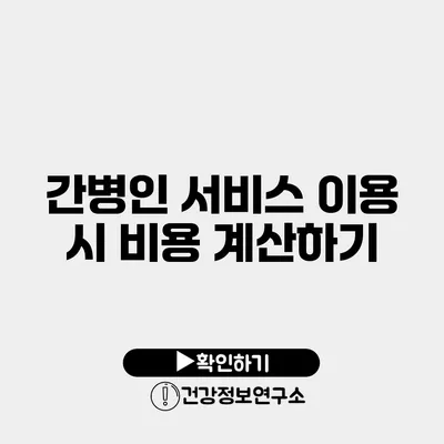 간병인 서비스 이용 시 비용 계산하기