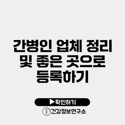 간병인 업체 정리 및 좋은 곳으로 등록하기