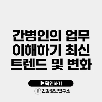 간병인의 업무 이해하기 최신 트렌드 및 변화