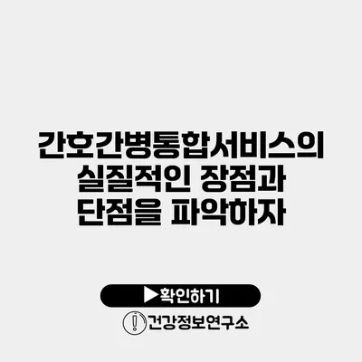간호간병통합서비스의 실질적인 장점과 단점을 파악하자