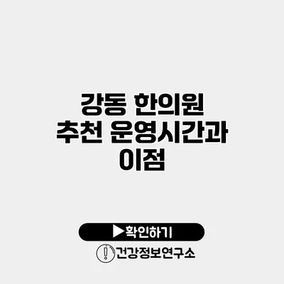 강동 한의원 추천 운영시간과 이점