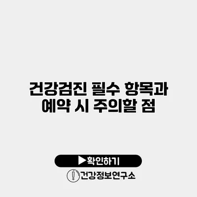 건강검진 필수 항목과 예약 시 주의할 점