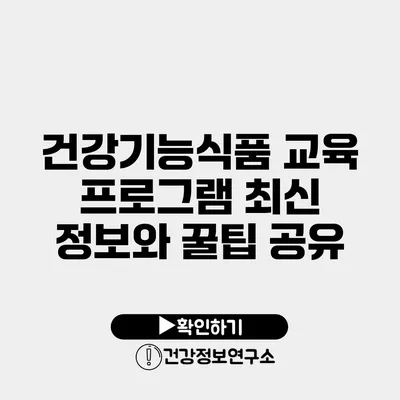 건강기능식품 교육 프로그램 최신 정보와 꿀팁 공유