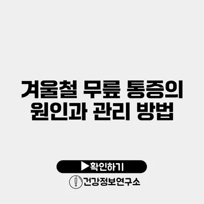 겨울철 무릎 통증의 원인과 관리 방법