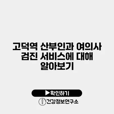 고덕역 산부인과 여의사 검진 서비스에 대해 알아보기