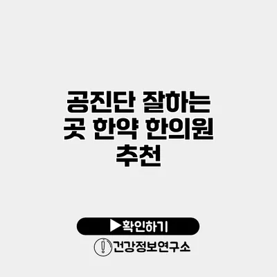 공진단 잘하는 곳 한약 한의원 추천