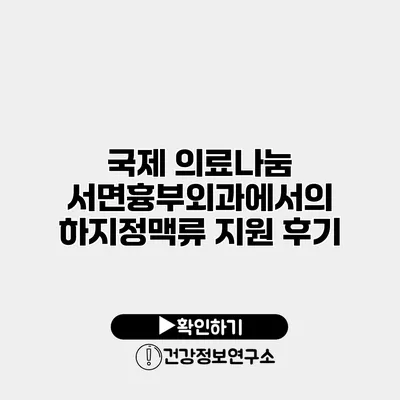 국제 의료나눔 서면흉부외과에서의 하지정맥류 지원 후기