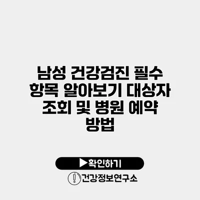 남성 건강검진 필수 항목 알아보기 대상자 조회 및 병원 예약 방법