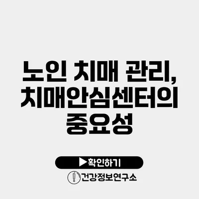 노인 치매 관리, 치매안심센터의 중요성