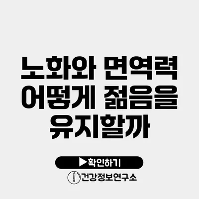 노화와 면역력 어떻게 젊음을 유지할까?