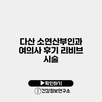 다산 소연산부인과 여의사 후기 리비브 시술