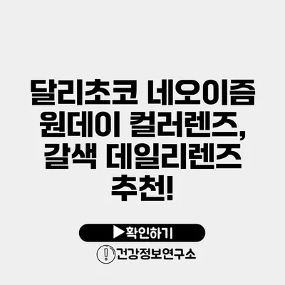 달리초코 네오이즘 원데이 컬러렌즈, 갈색 데일리렌즈 추천!