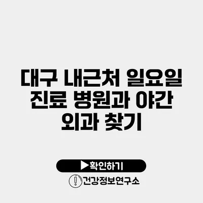 대구 내근처 일요일 진료 병원과 야간 외과 찾기