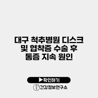 대구 척추병원 디스크 및 협착증 수술 후 통증 지속 원인