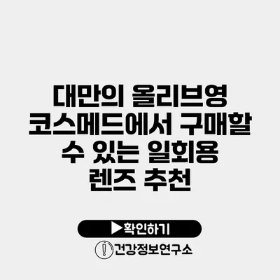 대만의 올리브영 코스메드에서 구매할 수 있는 일회용 렌즈 추천