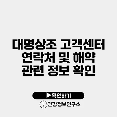 대명상조 고객센터 연락처 및 해약 관련 정보 확인