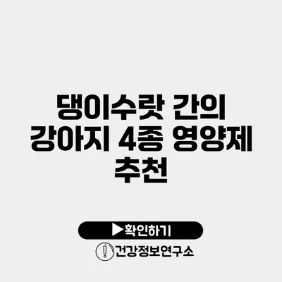 댕이수랏 간의 강아지 4종 영양제 추천