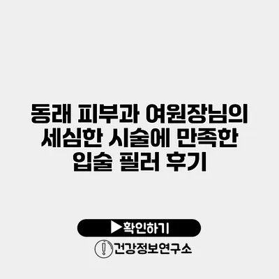 동래 피부과 여원장님의 세심한 시술에 만족한 입술 필러 후기