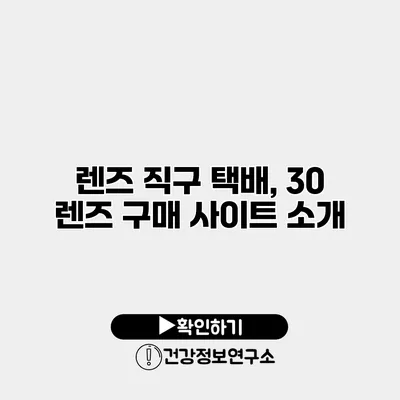 렌즈 직구 택배, 30 렌즈 구매 사이트 소개