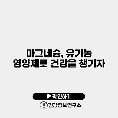 마그네슘, 유기농 영양제로 건강을 챙기자