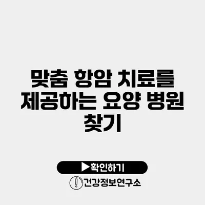 맞춤 항암 치료를 제공하는 요양 병원 찾기