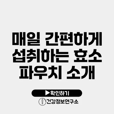 매일 간편하게 섭취하는 효소 파우치 소개