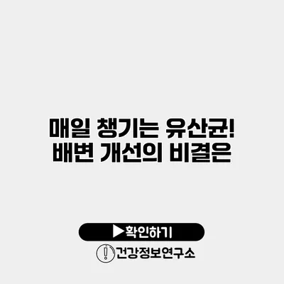 매일 챙기는 유산균! 배변 개선의 비결은?