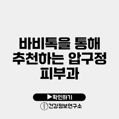 바비톡을 통해 추천하는 압구정 피부과