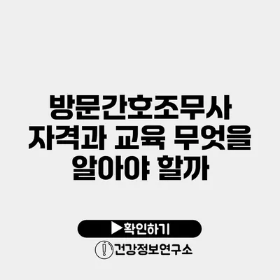 방문간호조무사 자격과 교육 무엇을 알아야 할까?