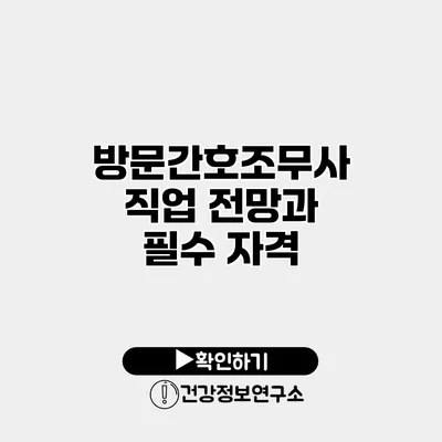 방문간호조무사 직업 전망과 필수 자격