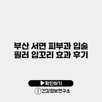 부산 서면 피부과 입술 필러 입꼬리 효과 후기