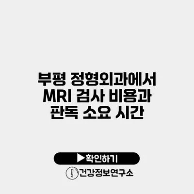 부평 정형외과에서 MRI 검사 비용과 판독 소요 시간