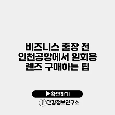 비즈니스 출장 전 인천공항에서 일회용 렌즈 구매하는 팁