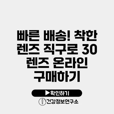 빠른 배송! 착한 렌즈 직구로 30 렌즈 온라인 구매하기