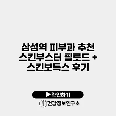 삼성역 피부과 추천 스킨부스터 필로드 + 스킨보톡스 후기