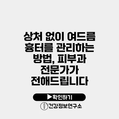 상처 없이 여드름 흉터를 관리하는 방법, 피부과 전문가가 전해드립니다