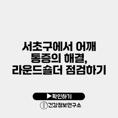 서초구에서 어깨 통증의 해결, 라운드숄더 점검하기