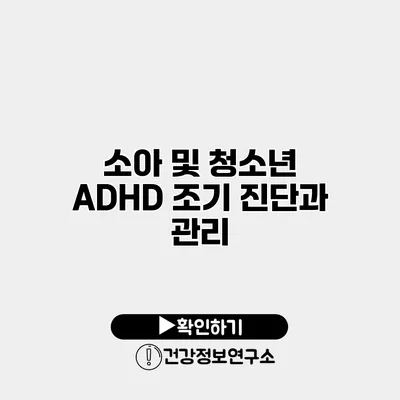 소아 및 청소년 ADHD 조기 진단과 관리