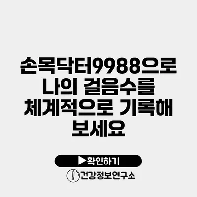 손목닥터9988으로 나의 걸음수를 체계적으로 기록해 보세요