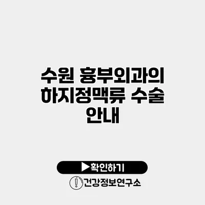 수원 흉부외과의 하지정맥류 수술 안내