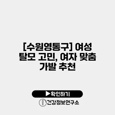 [수원/영통구] 여성 탈모 고민, 여자 맞춤 가발 추천