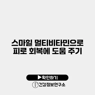 스마힐 멀티비타민으로 피로 회복에 도움 주기