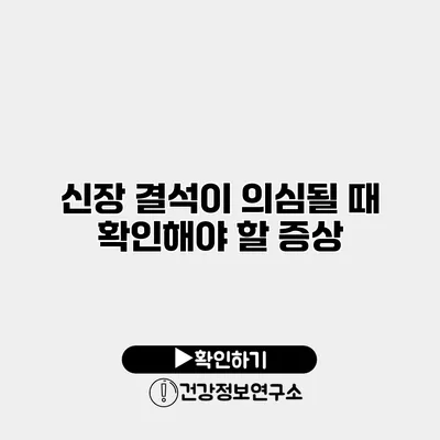 신장 결석이 의심될 때 확인해야 할 증상