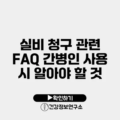 실비 청구 관련 FAQ 간병인 사용 시 알아야 할 것