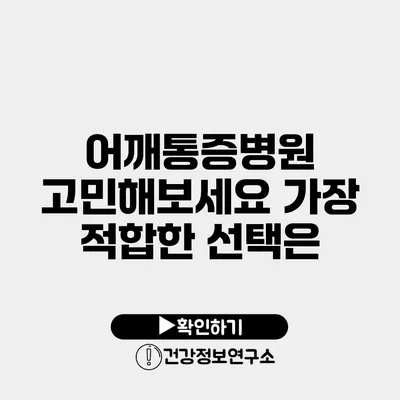 어깨통증병원 고민해보세요 가장 적합한 선택은?